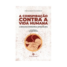 A CONSPIRAÇÃO CONTRA A VIDA HUMANA - A IDEOLOGIA E A ESTRATÉGIA ANTINATALISTA