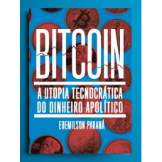 BITCOIN: A UTOPIA TECNOCRÁTICA DO DINHEIRO APOLÍTICO