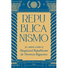 REPUBLICANISMO - 30 ANOS COM O MAQUIAVEL REPUBLICANO DE NEWTON BIGNOTTO