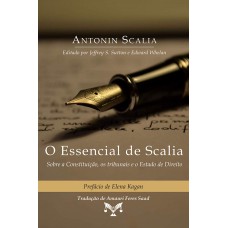 O ESSENCIAL DE SCALIA - SOBRE A CONSTITUIÇÃO, OS TRIBUNAIS E O ESTADO DE DIREITO