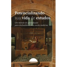 POTENCIALIZANDO SUA VIDA DE ESTUDOS - UM MÉTODO DE APRENDIZADO PARA DESILUDIDOS COM A ESCOLA MODERNA