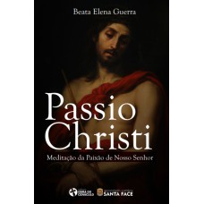 PASSIO CHRISTI - MEDITAÇÃO DA PAIXÃO DE NOSSO SENHOR JESUS CRISTO