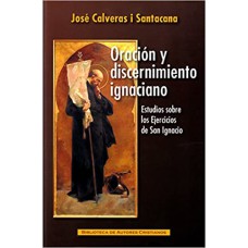 ORACIÓN Y DISCERNIMIENTO IGNACIANO. ESTUDIOS SOBRE LOS EJERCICIOS DE SAN IGNACIO