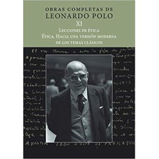 OBRAS COMPLETAS DE LEONARDO POLO XI - LECCIONES DE ÉTICA. ÉTICA. HACIA UNA VERSIÓN MODERNA DE LOS TEMAS CLÁSICOS