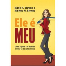 ELE E MEU - COMO SEGURAR SEU HOMEM E LIVRAR-SE DA CONCORRENCIA - 1