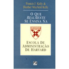 QUE REALMENTE SE ENSINA NA ESCOLA DE ADMINISTRACAO DE HARVARD, O - 1ª