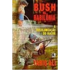 BUSH NA BABILONIA - A RECOLONIZACAO DO IRAQUE