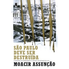 SÃO PAULO DEVE SER DESTRUÍDA: A HISTÓRIA DO BOMBARDEIO À CAPITAL NA REVOLTA DE 1924: A HISTÓRIA DO BOMBARDEIO À CAPITAL NA REVOLTA DE 1924