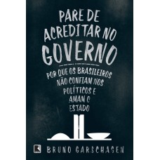 PARE DE ACREDITAR NO GOVERNO: POR QUE OS BRASILEIROS NÃO CONFIAM NOS POLÍTICOS E AMAM O ESTADO