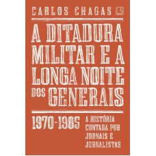 A DITADURA MILITAR E A LONGA NOITE DOS GENERAIS: 1970-1985