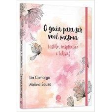 O GUIA PARA SER VOCÊ MESMA (ESTILO, INSPIRAÇÃO E BELEZA)