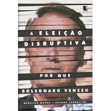 A ELEIÇÃO DISRUPTIVA: POR QUE BOLSONARO VENCEU