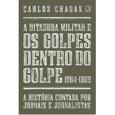 A DITADURA MILITAR E OS GOLPES DENTRO DO GOLPE: 1964-1969