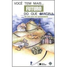 VOCE TEM MAIS FUTURO DO QUE IMAGINA - UM GUIA PARA SUA APOSENTADORIA