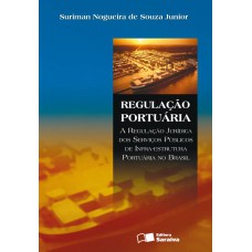 REGULAÇÃO PORTUÁRIA: A REGULAÇÃO JURÍDICA DOS SERVIÇOS PÚBLICOS DE INFRA-ESTRUTURA PORTUÁRIA NO BRASIL - 1ª EDIÇÃO DE 2008