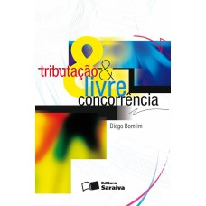 TRIBUTAÇÃO E LIVRE CONCORRÊNCIA - 1ª EDIÇÃO DE 2011