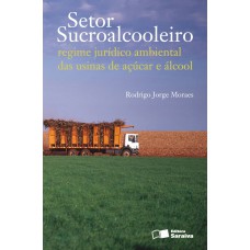 SETOR SUCROALCOOLEIRO: REGIME JURÍDICO AMBIENTAL DAS USINAS DE AÇÚCAR E ÁLCOOL - 1ª EDIÇÃO DE 2011