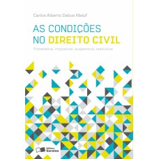 AS CONDIÇÕES NO DIREITO CIVIL: POTESTATIVA, IMPOSSÍVEL, SUSPENSIVA, RESOLUTIVA - 3ª EDIÇÃO DE 2012: POTESTATIVA, IMPOSSÍVEL, SUSPENSIVA, RESOLUTIVA