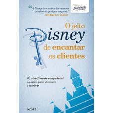 O JEITO DISNEY DE ENCANTAR OS CLIENTES: DO ATENDIMENTO EXCEPCIONAL AO NUNCA PARAR DE CRESCER E ACREDITAR