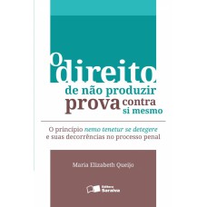 O DIREITO DE NÃO PRODUZIR PROVA CONTRA SI MESMO - 2ª EDIÇÃO DE 2013 - O PRINCÍPIO NEMO TENETUR SE DETEGERE E SUAS DECORRÊNCIAS NO PROCESSO PENAL