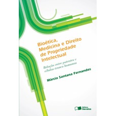 BIOÉTICA, MEDICINA E DIREITO DE PROPRIEDADE INTELECTUAL - 1ª EDIÇÃO DE 2012 - RELAÇÃO ENTRE PATENTES E CÉLULAS-TRONCO HUMANAS