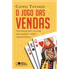 O JOGO DAS VENDAS - UMA FÓRMULA FÁCIL E DIVERTIDA PARA CONQUISTAR CLIENTES E AUMENTAR LUCROS