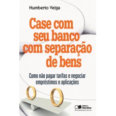 CASE COM SEU BANCO COM SEPARAÇÃO DE BENS: COMO NÃO PAGAR TARIFAS E NEGOCIAR EMPRÉSTIMOS E APLICAÇÕES