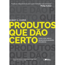 PRODUTOS QUE DÃO CERTO - COMO CRIAR VALOR E DESENVOLVER PRODUTOS INOVADORES