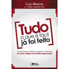 TUDO O QUE É FÁCIL JÁ FOI FEITO: E OUTRAS REFLEXÕES DE COLABORADORES E CHEFES SOBRE OS NOVOS TEMPOS DO MUNDO EMPRESARIAL