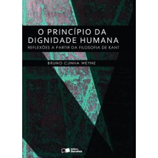 O PRINCÍPIO DA DIGNIDADE HUMANA - 1ª EDIÇÃO DE 2013 - REFLEXÕES A PARTIR DA FILOSOFIA DE KANT