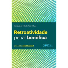 RETROATIVIDADE PENAL BENÉFICA: UMA VISÃO CONSTITUCIONAL - 1ª EDIÇÃO DE 2013