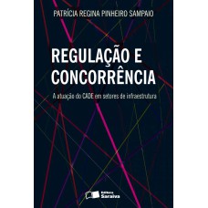 REGULAÇÃO E CONCORRÊNCIA: A ATUAÇÃO DO CADE EM SETORES DE INFRAESTRUTURA - 1ª EDIÇÃO DE 2013