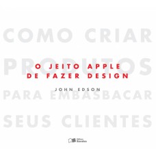 O JEITO APPLE DE FAZER DESIGN: COMO CRIAR PRODUTOS PARA EMBASBACAR SEUS CLIENTES