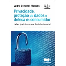 PRIVACIDADE, PROTEÇÃO DE DADOS E DEFESA DO CONSUMIDOR: LINHAS GERAIS DE UM NOVO DIREITO FUNDAMENTAL - 1ª EDIÇÃO DE 2014