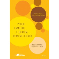 PODER FAMILIAR E A GUARDA COMPARTILHADA: NOVOS PARADIGMAS DO DIREITO DE FAMÍLIA - 2ª EDIÇÃO DE 2016