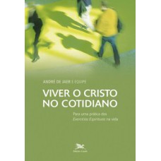 VIVER O CRISTO NO COTIDIANO - PARA UMA PRÁTICA DOS EXERCÍCIOS ESPIRITUAIS NA VIDA