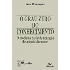 O GRAU ZERO DO CONHECIMENTO - O PROBLEMA DA FUNDAMENTAÇÃO DAS CIÊNCIAS HUMANAS