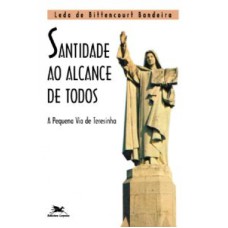 SANTIDADE AO ALCANCE DE TODOS - A PEQUENA VIA DE TERESINHA