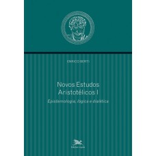 NOVOS ESTUDOS ARISTOTÉLICOS - I - VOLUME I - EPISTEMOLOGIA, LÓGICA E DIALÉTICA