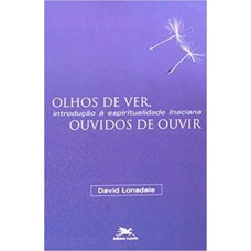 OLHOS DE VER, OUVIDOS DE OUVIR - INTRODUÇÃO À ESPIRITUALIDADE INACIANA