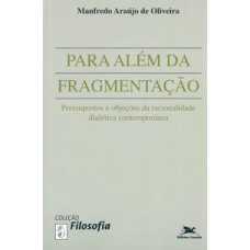 PARA ALÉM DA FRAGMENTAÇÃO - PRESSUPOSTOS E OBJEÇÕES DA RACIONALIDADE DIALÉTICA CONTEMPORÂNEA