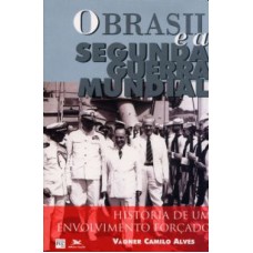 BRASIL E A SEGUNDA GUERRA MUNDIAL, O - HISTÓRIA DE UM ENVOLVIMENTO FORÇADO