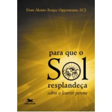 PARA QUE O SOL RESPLANDECA - SOBRE O LOUVOR PERENE