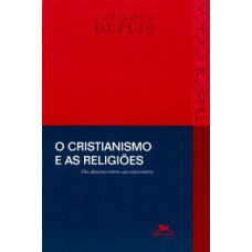 O CRISTIANISMO E AS RELIGIÕES - DO DESENCONTRO AO ENCONTRO