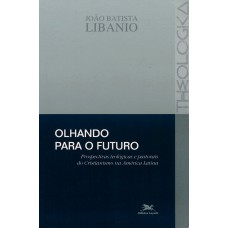 OLHANDO PARA O FUTURO - PROSPECTIVAS TEOLÓGICAS E PASTORAIS DO CRISTIANISMO NA AMÉRICA LATINA