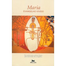 MARIA, EVANGELHO VIVIDO - DEZ ROTEIROS PARA CONHECER MARIA PELO TESTEMUNHO DOS EVANGELHOS