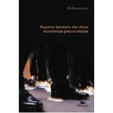 PEQUENO BREVIÁRIO DAS IDEIAS ECONÔMICAS PRECONCEBIDAS - OS ECONOCLASTAS - ECONOMIA