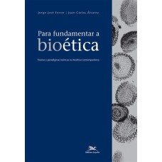 PARA FUNDAMENTAR A BIOÉTICA - TEORIAS E PARADIGMAS TEÓRICOS NA BIOÉTICA CONTEMPORÂNEA