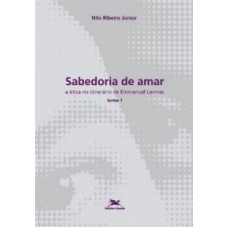 SABEDORIA DE AMAR - TOMO1: A ÉTICA NO ITINERÁRIO DE EMMANUEL LEVINAS