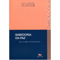 Sabedoria da paz - Ética e teo-lógica em Emmanuel Levinas - Coleção Theologica